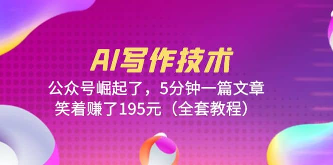 AI写作技术:公众号崛起了,5分钟一篇文章,笑着赚了195元(全套教程)-靠谱项目库