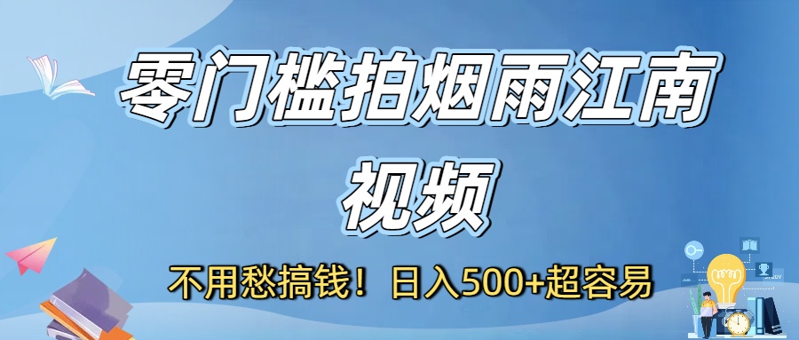 不用愁搞钱!零门槛拍烟雨江南视频,日入500+超容易-靠谱项目库