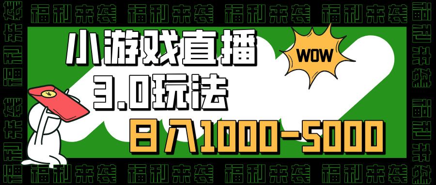 小游戏直播3.0玩法,日入1000-5000,30分钟学会-靠谱项目库