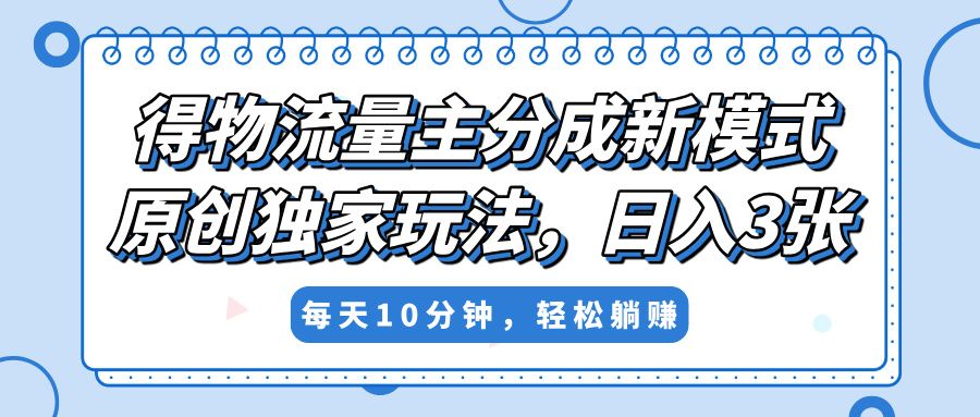 得物流量主分成新模式,原创独家玩法,小白可做,简单暴利,单日稳定变现300+-靠谱项目库