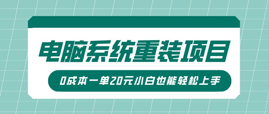 电脑系统重装项目，傻瓜式操作，0成本一单20元小白也能轻松上手-靠谱项目库