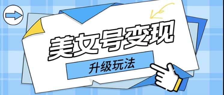 日入500+美女号变现最新升级玩法（详细实操教程）-靠谱项目库