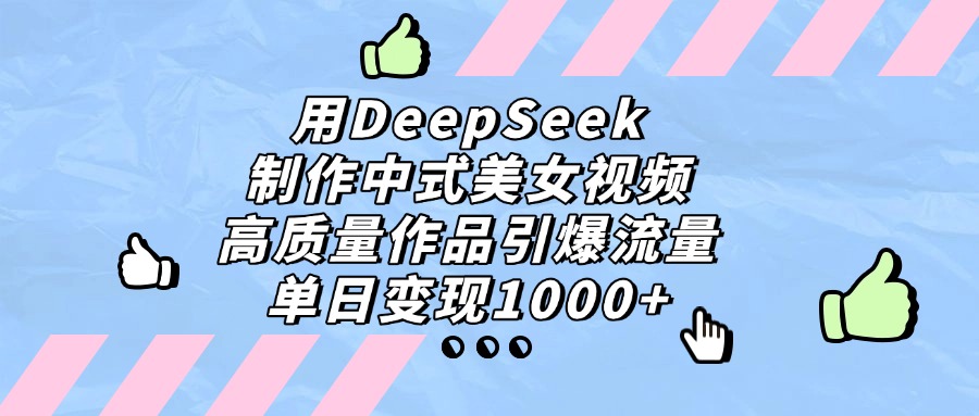用DeepSeek制作,中式美女视频,高质量作品引爆流量,单日变现1000+-靠谱项目库