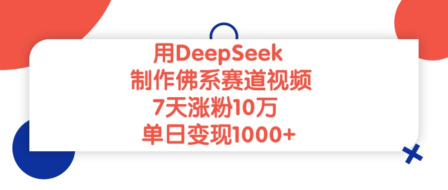 用DeepSeek制作，佛系赛道视频，7天涨粉10万，单日变现1000+-靠谱项目库