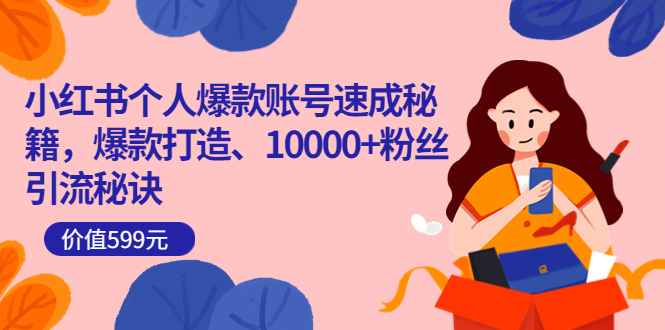小红书个人爆款账号速成秘籍,爆款打造、10000+粉丝引流秘诀(价值599)-靠谱项目库