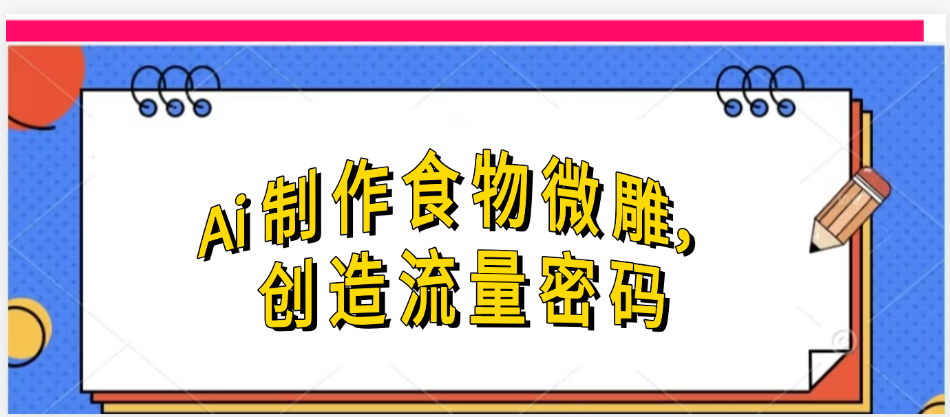 Ai制作食物微雕,创造流量密码,实现日入几张-靠谱项目库