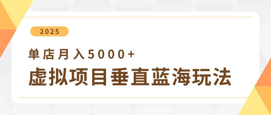 4月虚拟项目垂直玩法，冷门爆品+垂直蓝海，单店月入5000+-靠谱项目库