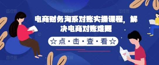 电商财务淘系对账实操课程，解决电商对账难题-靠谱项目库