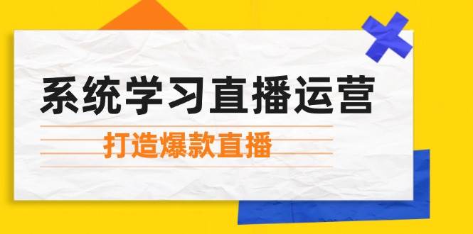 系统学习直播运营:掌握起号方法、主播能力、小店随心推,打造爆款直播-靠谱项目库