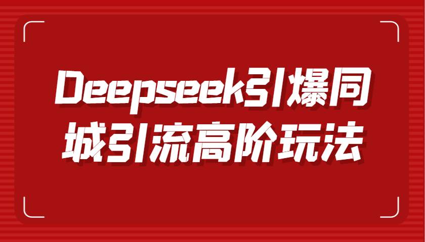 Deepseek引爆同城引流高阶玩法,掌握短视频创作与数字人技术,实现高效转化与传播-靠谱项目库