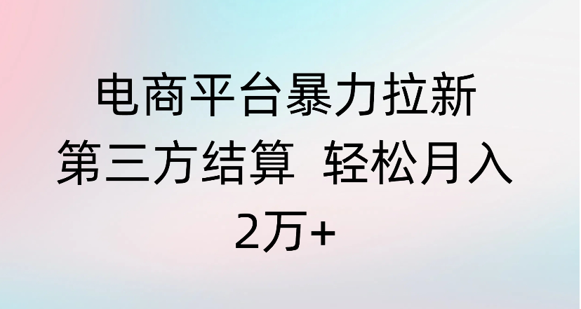 电商平台暴力拉新第三方结算 轻松月入2万+-靠谱项目库