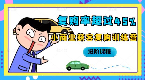 复购率超过45%，小商业获客复购训练营进阶课程-靠谱项目库