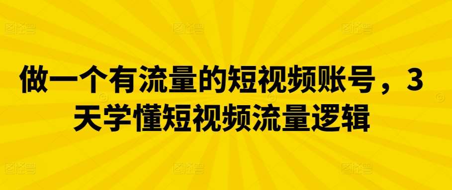 做一个有流量的短视频账号，3天学懂短视频流量逻辑-靠谱项目库