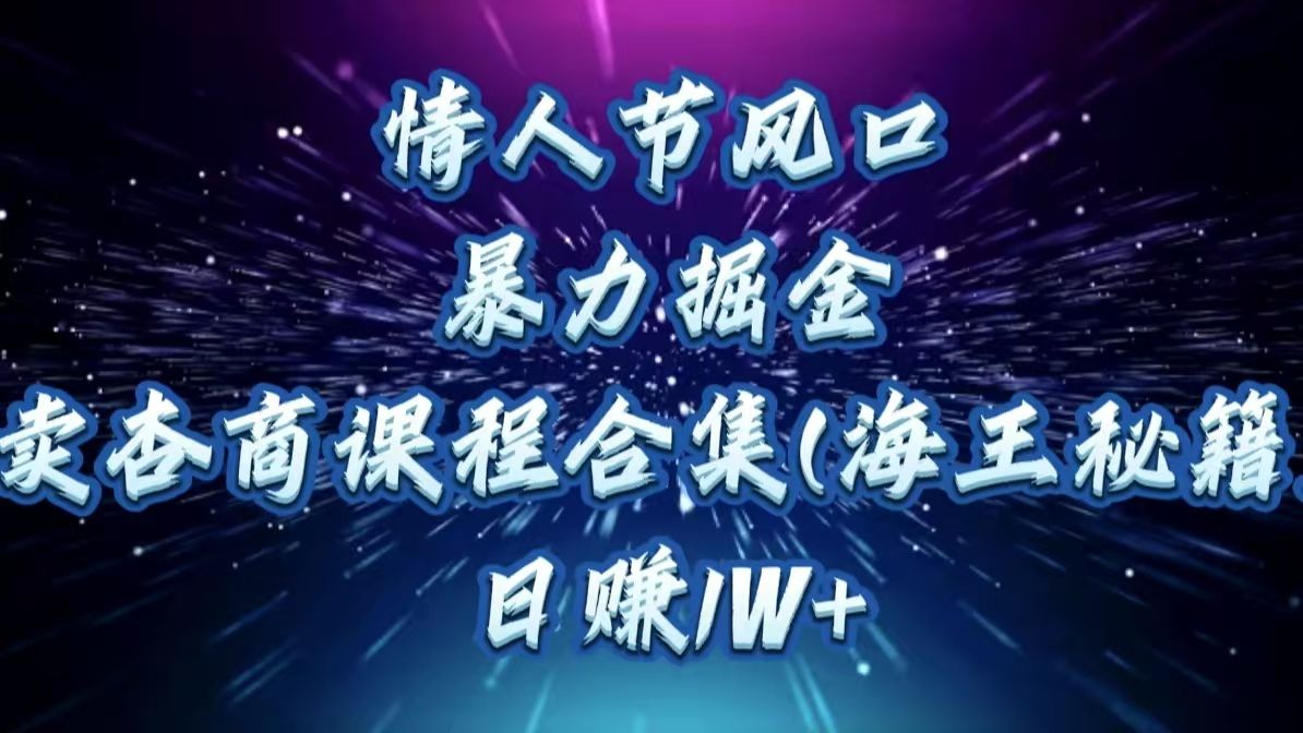 情人节风口，暴力掘金！卖杏商课程合集(海王秘籍)，日赚1W+-靠谱项目库