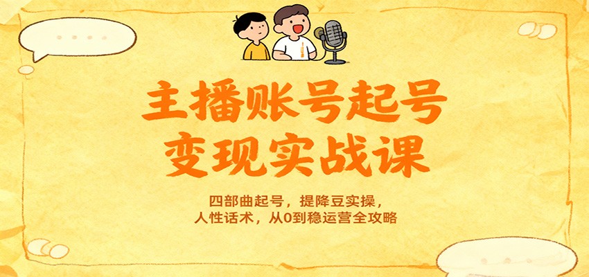 主播账号起号变现实战课，四部曲起号，提降豆实操，人性话术，从0到稳运营全攻略-靠谱项目库