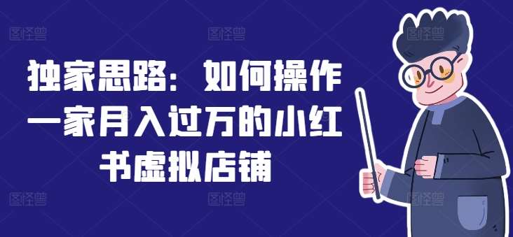 独家思路:如何操作一家月入过万的小红书虚拟店铺-靠谱项目库