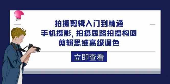 拍摄剪辑入门到精通，手机摄影 拍摄思路拍摄构图 剪辑思维高级调色（93节）-靠谱项目库