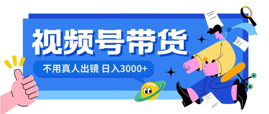 视频号带货，日入3000+，不用真人出镜-靠谱项目库