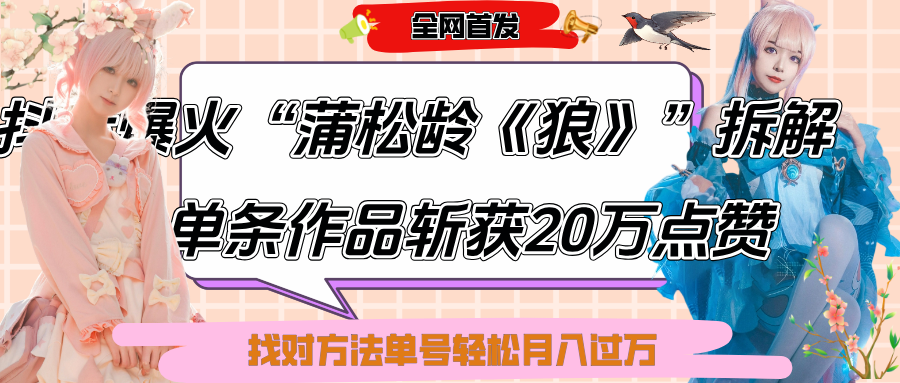 抖音爆火“蒲松龄《狼》”实战拆解,仅6条作品涨粉24W,单条作品收获20万点赞,找对方法轻松起号月入过万-靠谱项目库