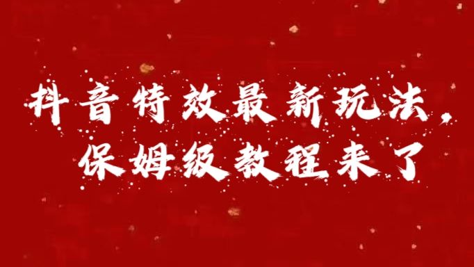 外面卖1980的项目，抖音特效最新玩法，保姆级教程，今天他来了-靠谱项目库