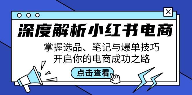 深度解析小红书电商:掌握选品、笔记与爆单技巧,开启你的电商成功之路-靠谱项目库