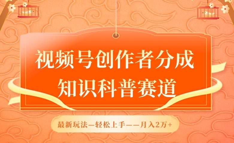 视频号创作者分成，知识科普赛道，最新玩法，利用AI软件，轻松月入2万【揭秘】-靠谱项目库
