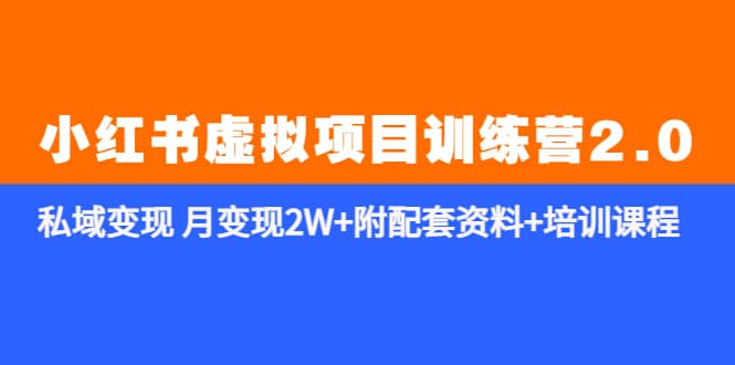 《小红书虚拟项目训练营2.0-更新》私域变现 月变现2W+附配套资料+培训课程-靠谱项目库