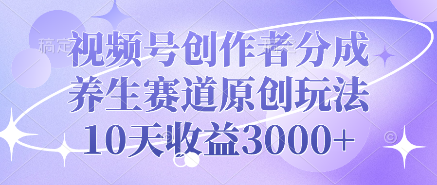 视频号创作者分成,养生赛道原创玩法,10天收益3000+-靠谱项目库