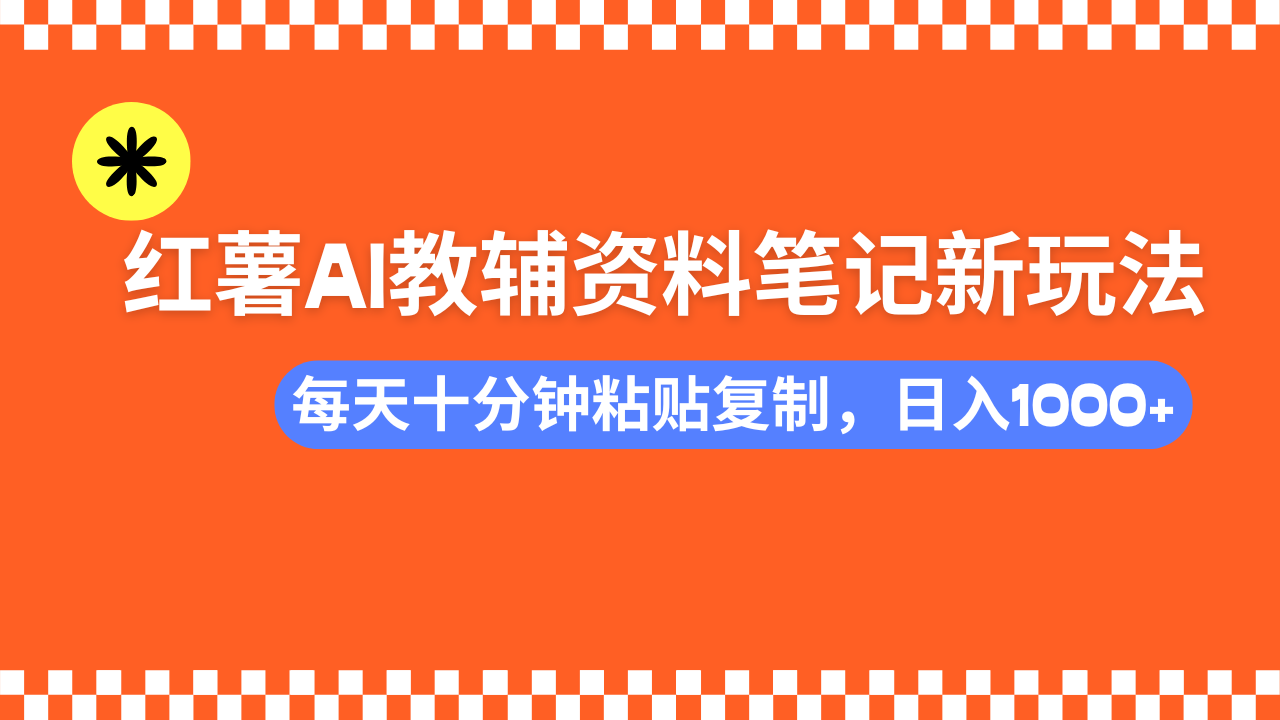 小红书AI教辅资料笔记新玩法,0门槛,可批量可复制,一天十分钟发笔记轻松日入1000+-靠谱项目库