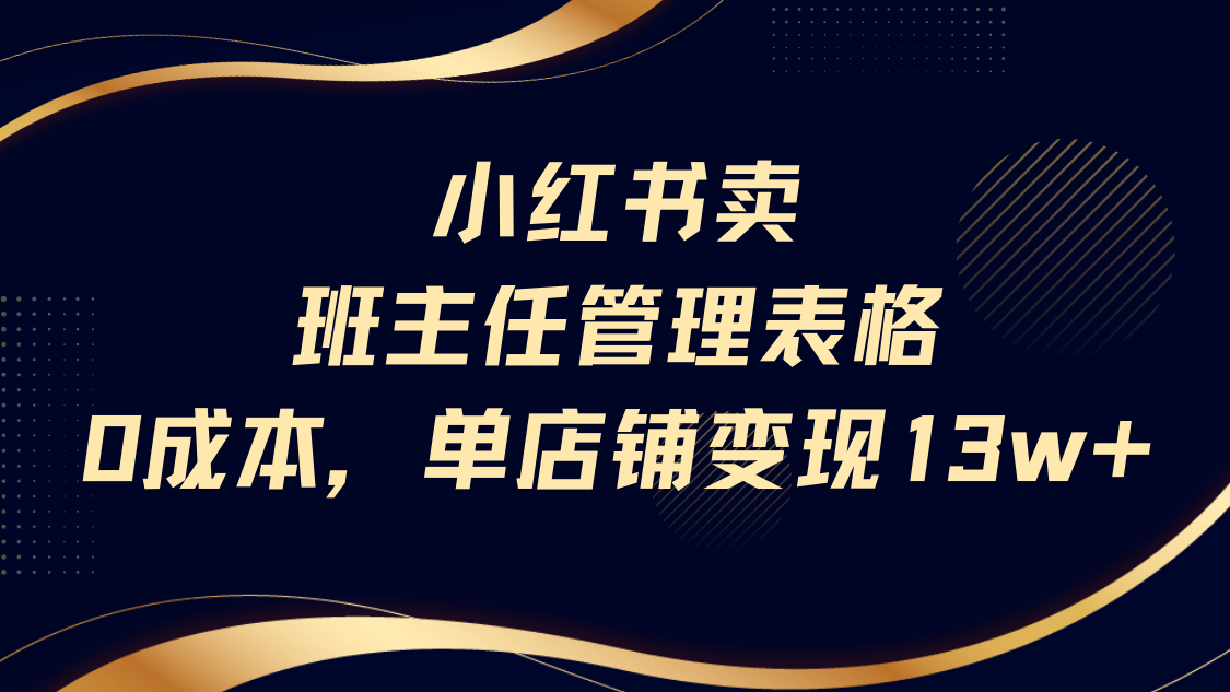 小红书卖班主任管理表格，0成本单号变现13w-靠谱项目库