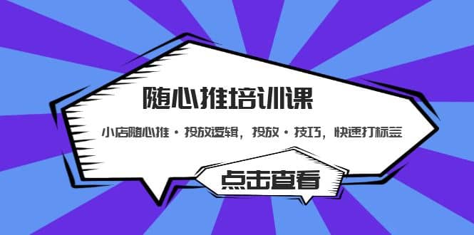 随心推培训课：小店随心推·投放逻辑，投放·技巧，快速打标签-靠谱项目库