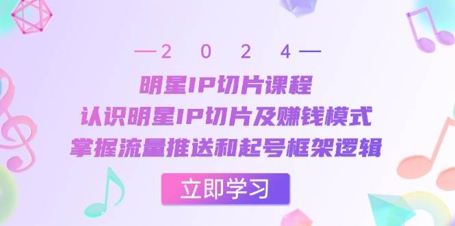 （13072期）明星IP切片课程：认识明星IP切片及赚钱模式，掌握流量推送和起号框架逻辑-靠谱项目库
