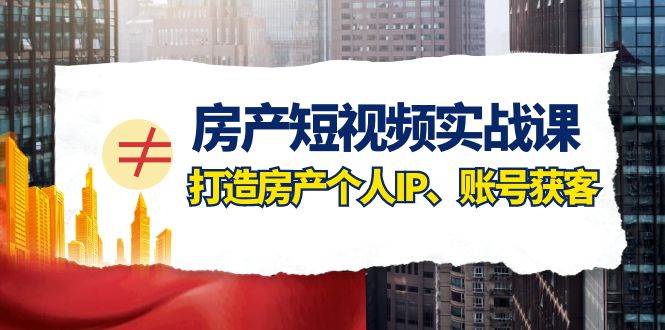 房产-短视频实战课,打造房产个人IP、账号获客(41节课)-靠谱项目库