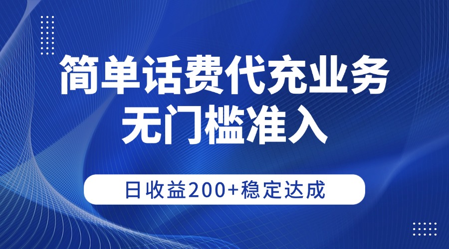 简单话费代充业务,无门槛准入,日收益200+稳定达成-靠谱项目库
