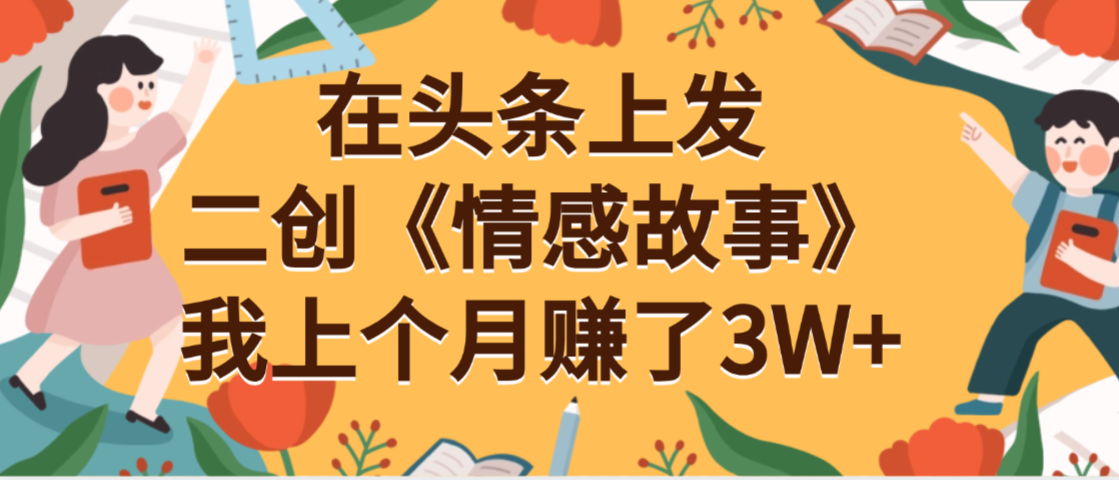 在头条上二创《情感故事》月入3W+-靠谱项目库