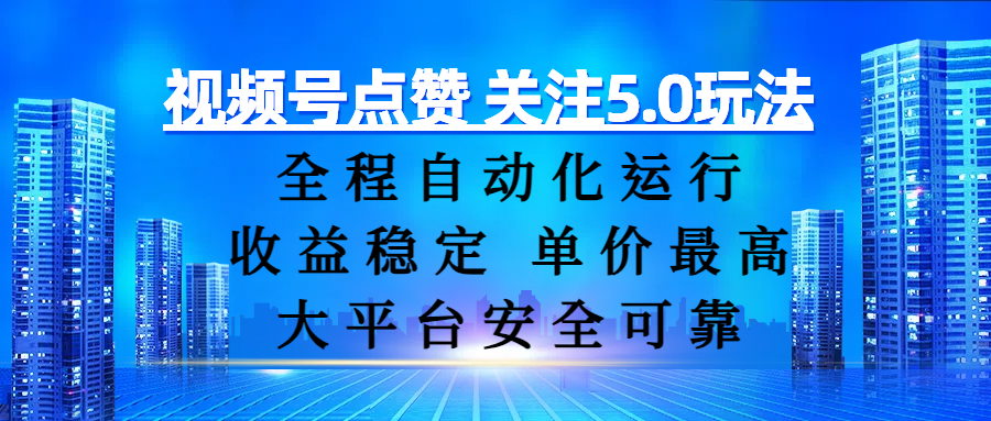 视频号点赞 关注5.0玩法,全程自动化运行,收益稳定, 单价最高,大平台安全可靠-靠谱项目库