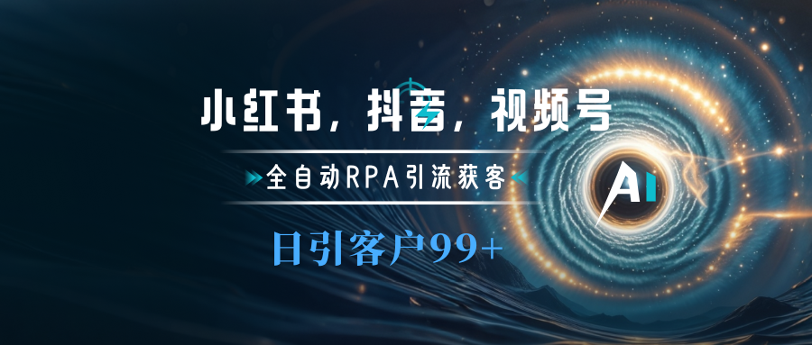 小红书,抖音,视频号主流平台全自动RPA引流获客,日引目标客户500+-靠谱项目库