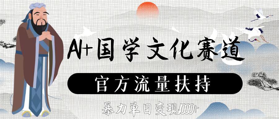 AI+国学文化赛道,官方流量扶持,暴力单日变现1000+-靠谱项目库