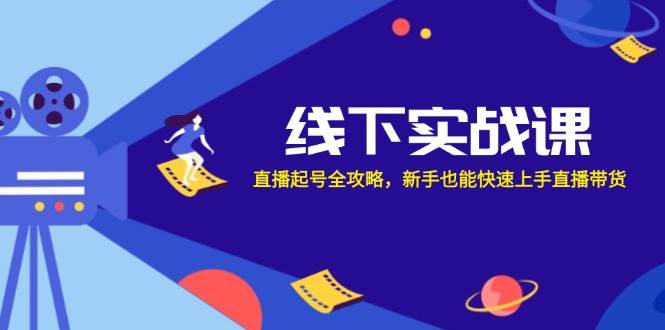 线下实战课:直播起号全攻略,新手也能快速上手直播带货-靠谱项目库