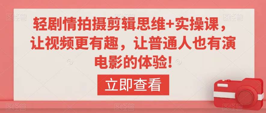 轻剧情拍摄剪辑思维+实操课，让视频更有趣，让普通人也有演电影的体验!-靠谱项目库