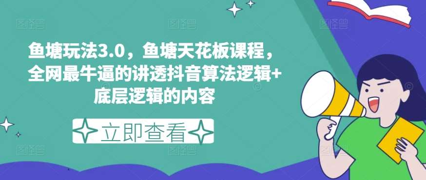 鱼塘玩法3.0，鱼塘天花板课程，全网最牛逼的讲透抖音算法逻辑+底层逻辑的内容（更新）-靠谱项目库