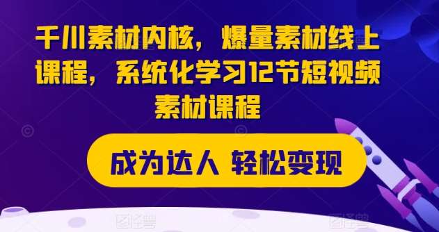 千川素材内核，爆量素材线上课程，系统化学习12节短视频素材课程-靠谱项目库