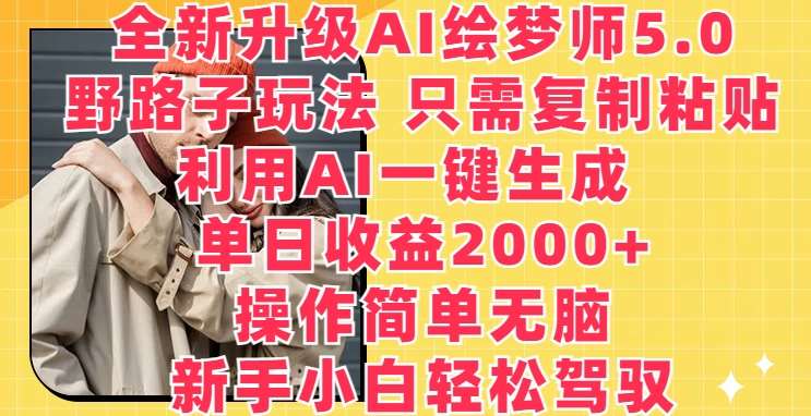 全新升级AI绘梦师5.0.野路子玩法,只需复制粘贴,利用AI一键生成,单日收益2000+【揭秘】-靠谱项目库