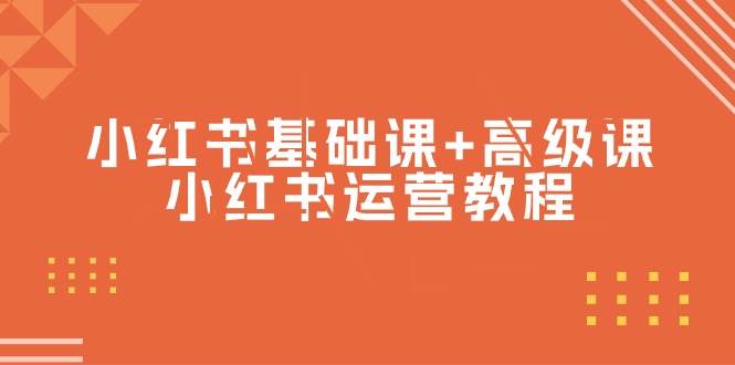 （9660期）小红书基础课+高级课-小红书运营教程（53节视频课）-靠谱项目库