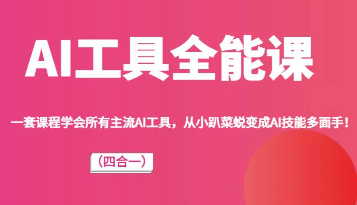 AI工具全能课(四合一)一套课程学会所有主流AI工具,从小趴菜蜕变成AI技能多面手!-靠谱项目库