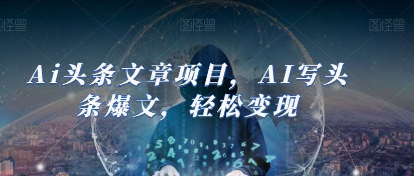 Ai头条文章项目，AI写头条爆文，轻松变现-靠谱项目库