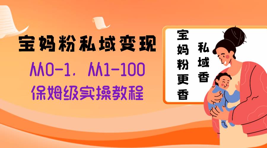宝妈粉私域变现从0-1，从1-100，保姆级实操教程，长久稳定的变现之法-靠谱项目库