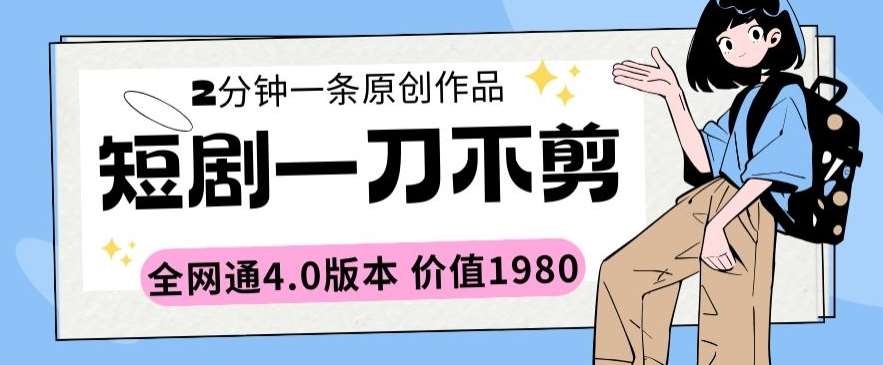 短剧一刀不剪2分钟一条全网通4.0版本价值1980【揭秘】-靠谱项目库