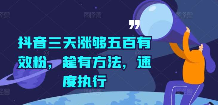 抖音三天涨够五百有效粉，趁有方法，速度执行-靠谱项目库