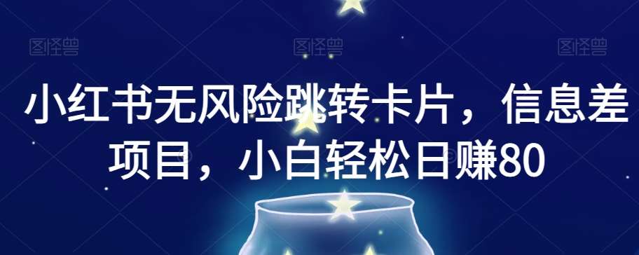 小红书无风险跳转卡片，信息差项目，小白轻松日赚800【揭秘】-靠谱项目库